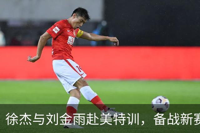 徐杰与刘金雨赴美特训，备战新赛季再攀高峰