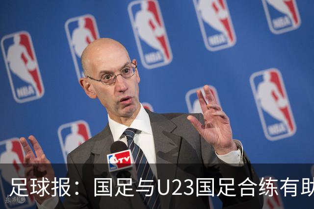 足球报：国足与U23国足合练有助更多了解U23国脚，基本放弃东盟杯